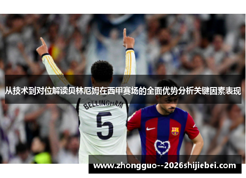 从技术到对位解读贝林厄姆在西甲赛场的全面优势分析关键因素表现