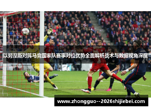 以努涅斯对阵马竞国家队赛事对位优势全面解析战术与数据视角深度
