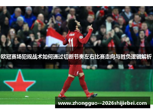 欧冠赛场犯规战术如何通过切断节奏左右比赛走向与胜负逻辑解析