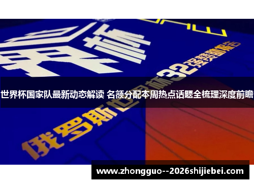 世界杯国家队最新动态解读 名额分配本周热点话题全梳理深度前瞻