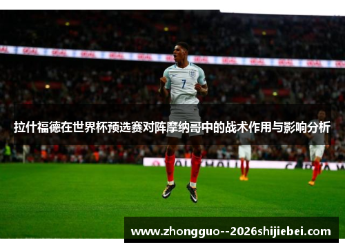 拉什福德在世界杯预选赛对阵摩纳哥中的战术作用与影响分析