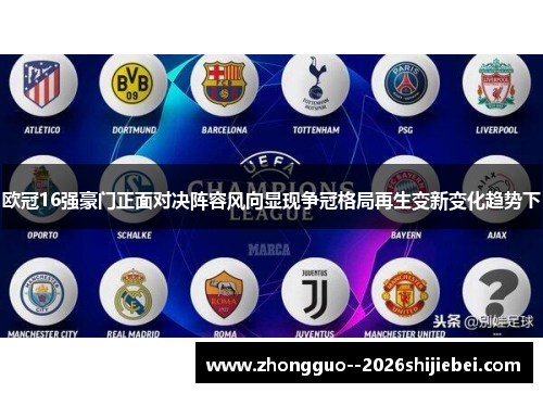 欧冠16强豪门正面对决阵容风向显现争冠格局再生变新变化趋势下