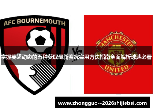 掌握英超动态的五种获取最新赛况实用方法指南全面解析球迷必看