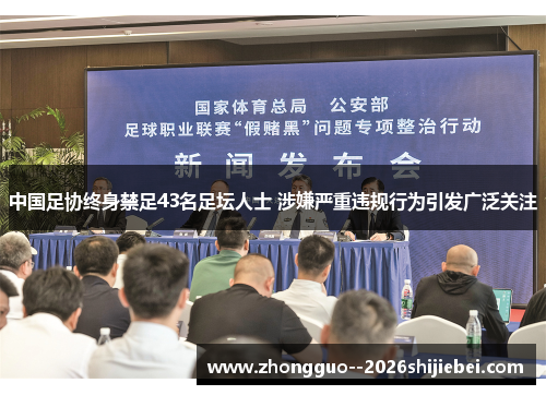 中国足协终身禁足43名足坛人士 涉嫌严重违规行为引发广泛关注