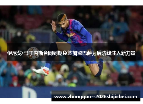 伊尼戈·马丁内斯合同到期免签加盟巴萨为后防线注入新力量