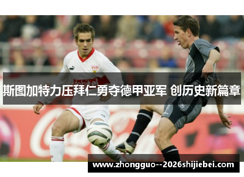 斯图加特力压拜仁勇夺德甲亚军 创历史新篇章 斯图加特力压拜仁勇夺德甲亚军 创历史新篇章