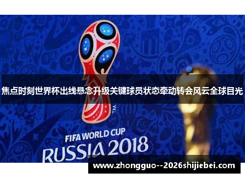 焦点时刻世界杯出线悬念升级关键球员状态牵动转会风云全球目光