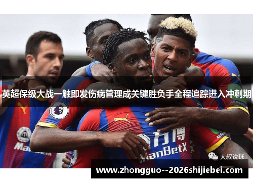 英超保级大战一触即发伤病管理成关键胜负手全程追踪进入冲刺期 英超保级大战一触即发伤病管理成关键胜负手全程追踪进入冲刺期