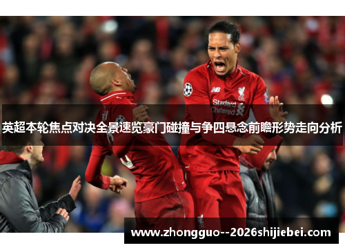 英超本轮焦点对决全景速览豪门碰撞与争四悬念前瞻形势走向分析