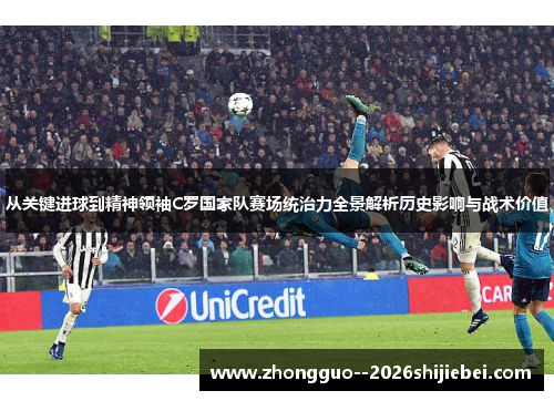 从关键进球到精神领袖C罗国家队赛场统治力全景解析历史影响与战术价值