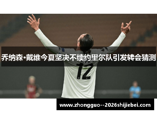 乔纳森·戴维今夏坚决不续约里尔队引发转会猜测