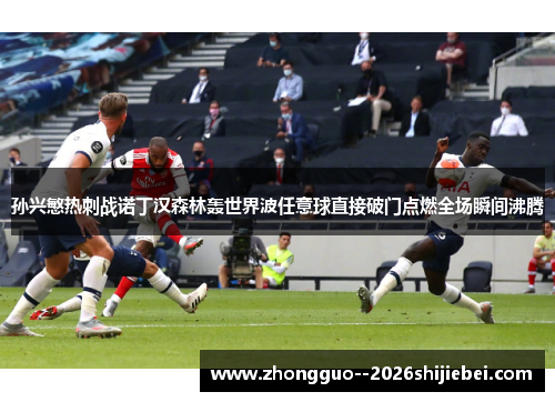 孙兴慜热刺战诺丁汉森林轰世界波任意球直接破门点燃全场瞬间沸腾