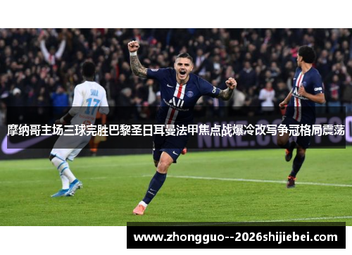 摩纳哥主场三球完胜巴黎圣日耳曼法甲焦点战爆冷改写争冠格局震荡