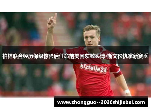 柏林联合经历保级惊险后任命前美因茨教头博·斯文松执掌新赛季
