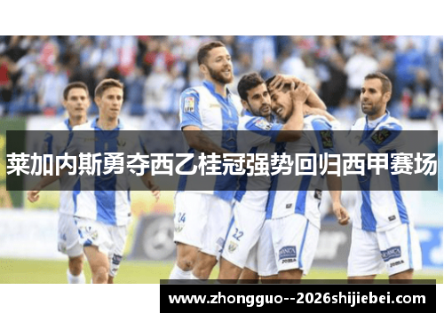 莱加内斯勇夺西乙桂冠强势回归西甲赛场
