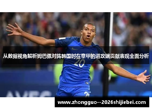从数据视角解析姆巴佩对阵韩国时在意甲的进攻端贡献表现全面分析