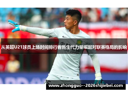 从英超U21球员上场时间排行看新生代力量崛起对联赛格局的影响