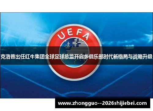 克洛普出任红牛集团全球足球总监开启多俱乐部时代新格局与战略升级
