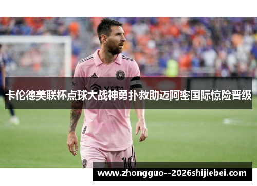 卡伦德美联杯点球大战神勇扑救助迈阿密国际惊险晋级
