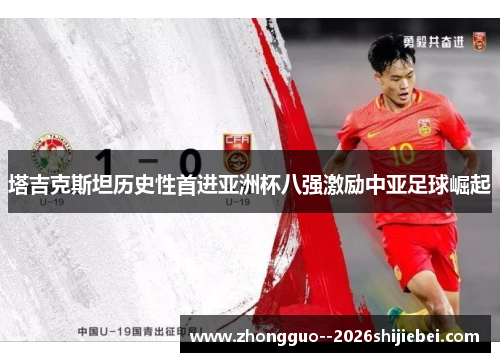 塔吉克斯坦历史性首进亚洲杯八强激励中亚足球崛起 塔吉克斯坦历史性首进亚洲杯八强激励中亚足球崛起