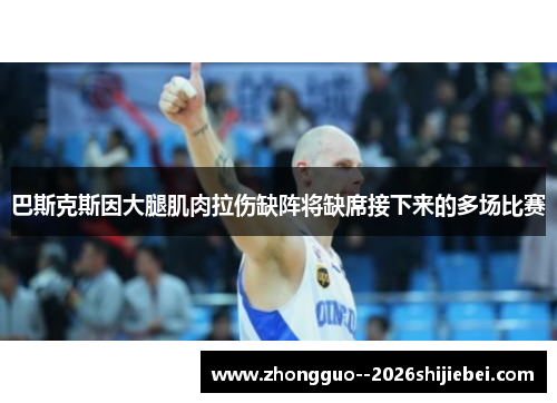 巴斯克斯因大腿肌肉拉伤缺阵将缺席接下来的多场比赛